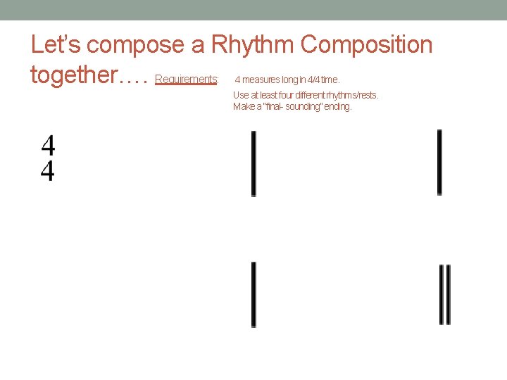 Let’s compose a Rhythm Composition together…. Requirements : 4 measures long in 4/4 time. Let’s compose a Rhythm Composition together…. Requirements : 4 measures long in 4/4 time.