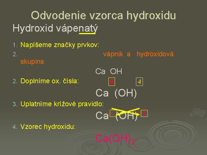 Odvodenie vzorca hydroxidu Hydroxid vápenatý 1. 2. Napíšeme značky prvkov: skupina vápnik a hydroxidová