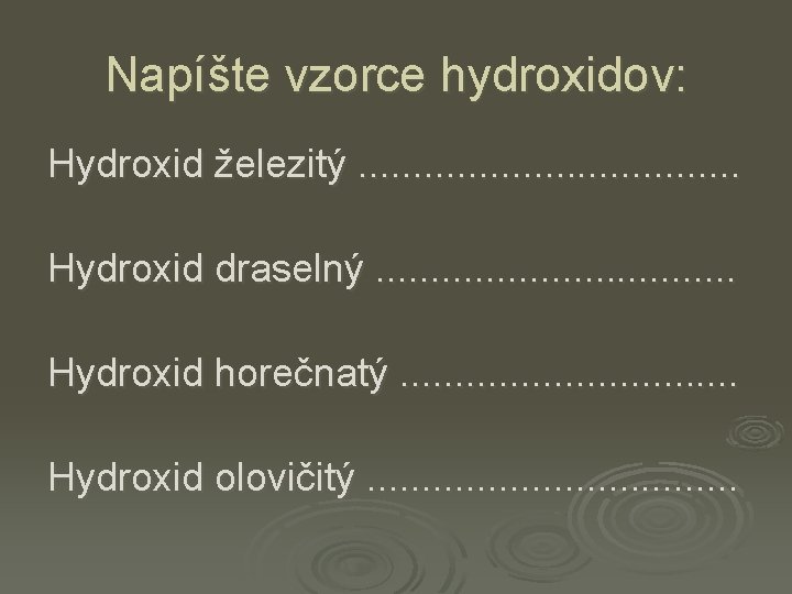 Napíšte vzorce hydroxidov: Hydroxid železitý. . . . . Hydroxid draselný. . . .
