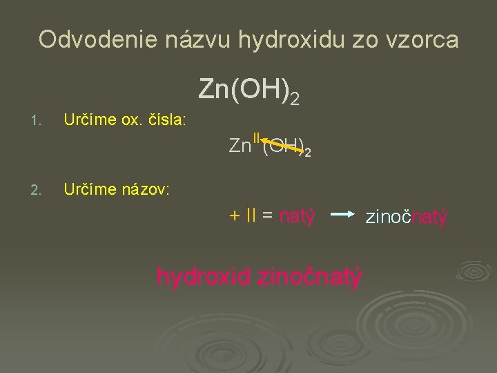 Odvodenie názvu hydroxidu zo vzorca 1. Určíme ox. čísla: Zn(OH)2 Zn II (OH)2 2.