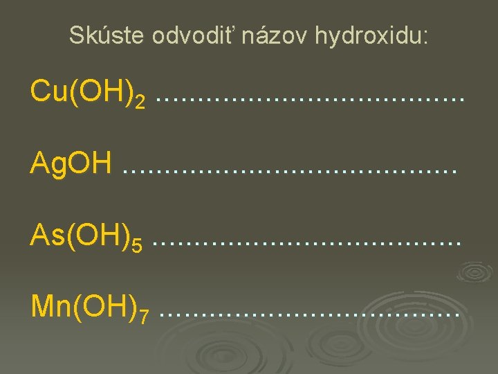 Skúste odvodiť názov hydroxidu: Cu(OH)2. . . . . Ag. OH. . . .