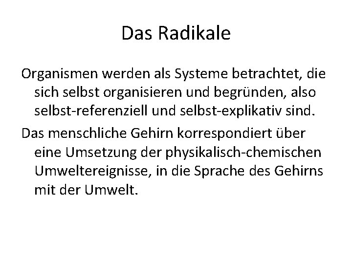 Das Radikale Organismen werden als Systeme betrachtet, die sich selbst organisieren und begründen, also