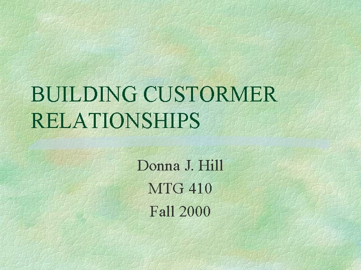 BUILDING CUSTORMER RELATIONSHIPS Donna J. Hill MTG 410 Fall 2000 