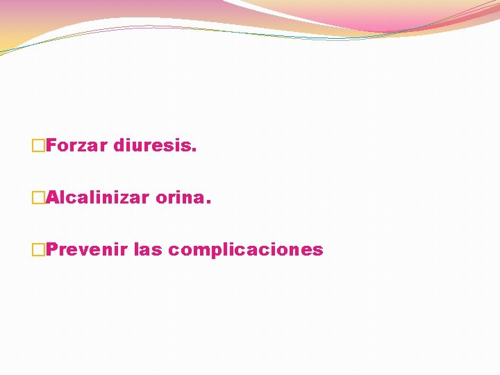 �Forzar diuresis. �Alcalinizar orina. �Prevenir las complicaciones 