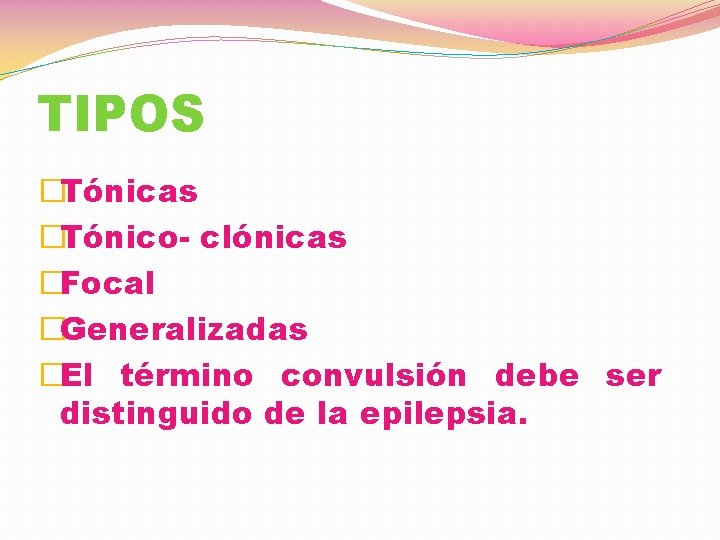 TIPOS �Tónicas �Tónico- clónicas �Focal �Generalizadas �El término convulsión debe ser distinguido de la