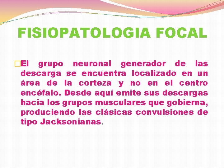 FISIOPATOLOGIA FOCAL �El grupo neuronal generador de las descarga se encuentra localizado en un