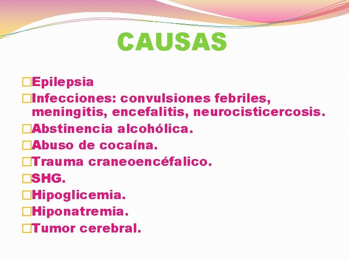 CAUSAS �Epilepsia �Infecciones: convulsiones febriles, meningitis, encefalitis, neurocisticercosis. �Abstinencia alcohólica. �Abuso de cocaína. �Trauma