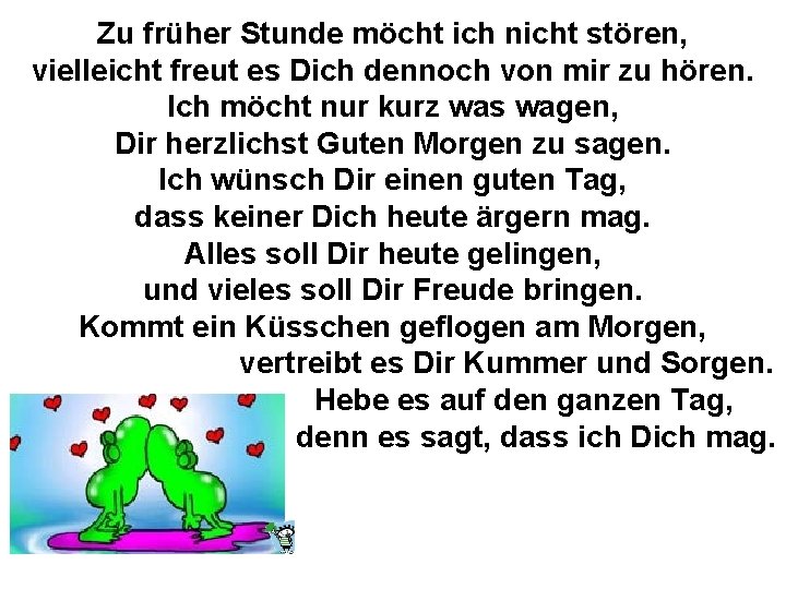 Zu früher Stunde möcht ich nicht stören, vielleicht freut es Dich dennoch von mir