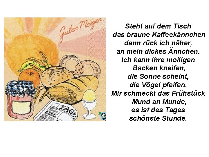 Steht auf dem Tisch das braune Kaffeekännchen dann rück ich näher, an mein dickes