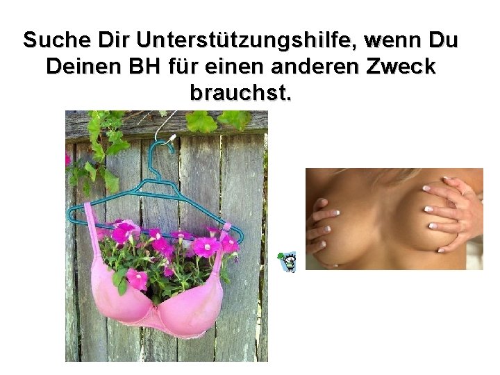 Suche Dir Unterstützungshilfe, wenn Du Deinen BH für einen anderen Zweck brauchst. 