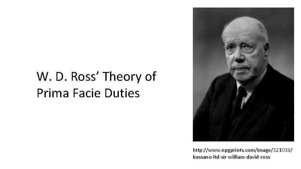W. D. Ross’ Theory of Prima Facie Duties http: //www. npgprints. com/image/321039/ bassano-ltd-sir-william-david-ross 
