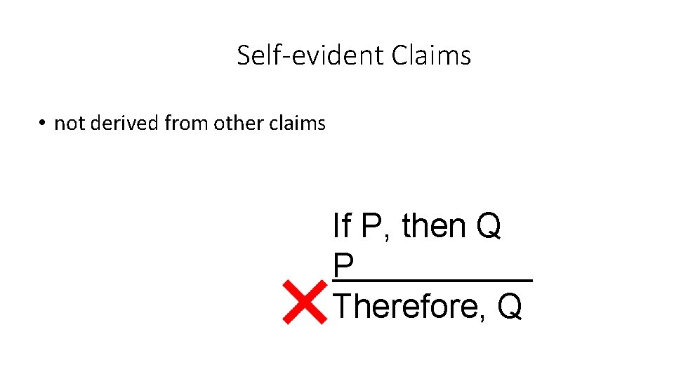 Self-evident Claims • not derived from other claims If P, then Q P Therefore,