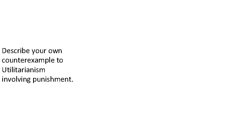 Describe your own counterexample to Utilitarianism involving punishment. 