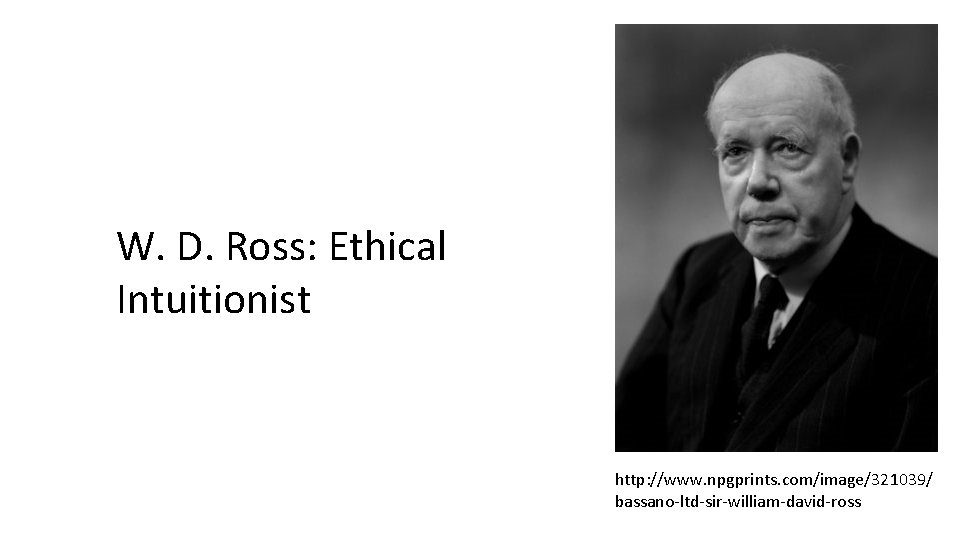W. D. Ross: Ethical Intuitionist http: //www. npgprints. com/image/321039/ bassano-ltd-sir-william-david-ross 