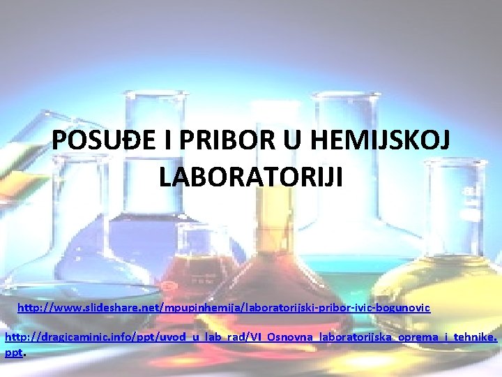 POSUĐE I PRIBOR U HEMIJSKOJ LABORATORIJI http: //www. slideshare. net/mpupinhemija/laboratorijski-pribor-ivic-bogunovic http: //dragicaminic. info/ppt/uvod_u_lab_rad/VI_Osnovna_laboratorijska_oprema_i_tehnike. ppt.