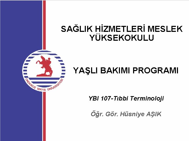 SAĞLIK HİZMETLERİ MESLEK YÜKSEKOKULU YAŞLI BAKIMI PROGRAMI YBI 107 -Tıbbi Terminoloji Öğr. Gör. Hüsniye