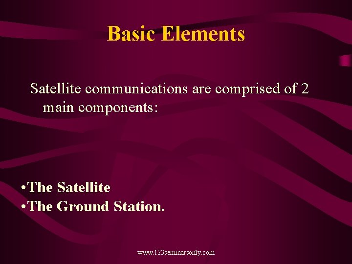 Basic Elements Satellite communications are comprised of 2 main components: • The Satellite •