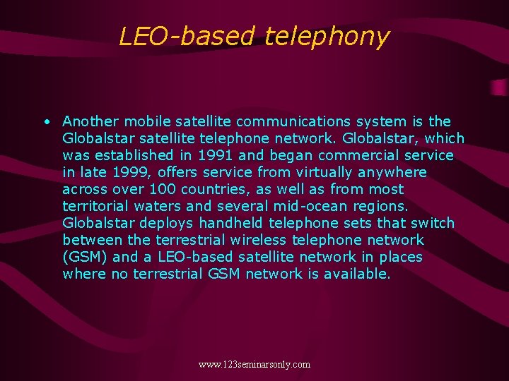 LEO-based telephony • Another mobile satellite communications system is the Globalstar satellite telephone network.