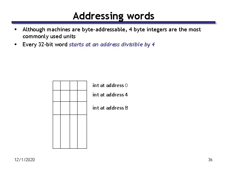 Addressing words § § Although machines are byte-addressable, 4 byte integers are the most