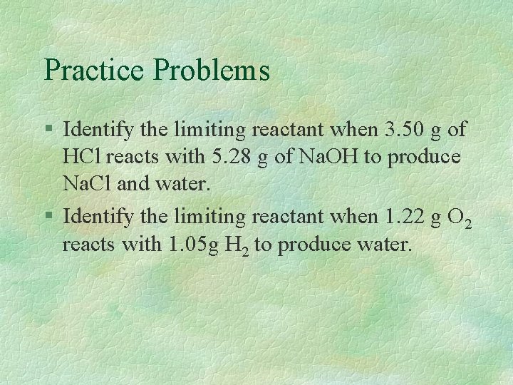 Practice Problems § Identify the limiting reactant when 3. 50 g of HCl reacts