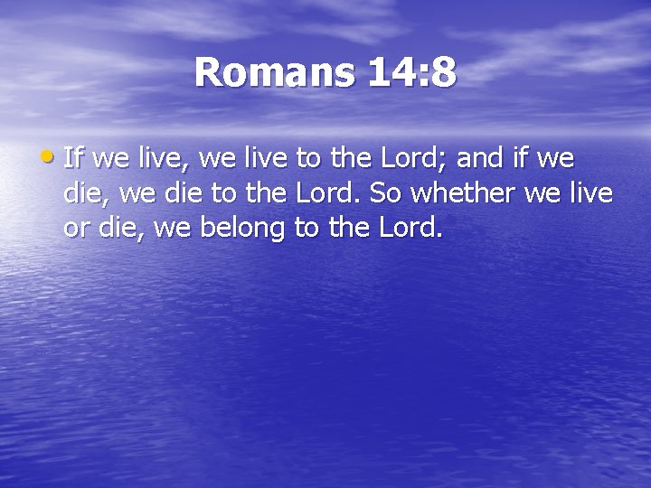 Romans 14: 8 • If we live, we live to the Lord; and if