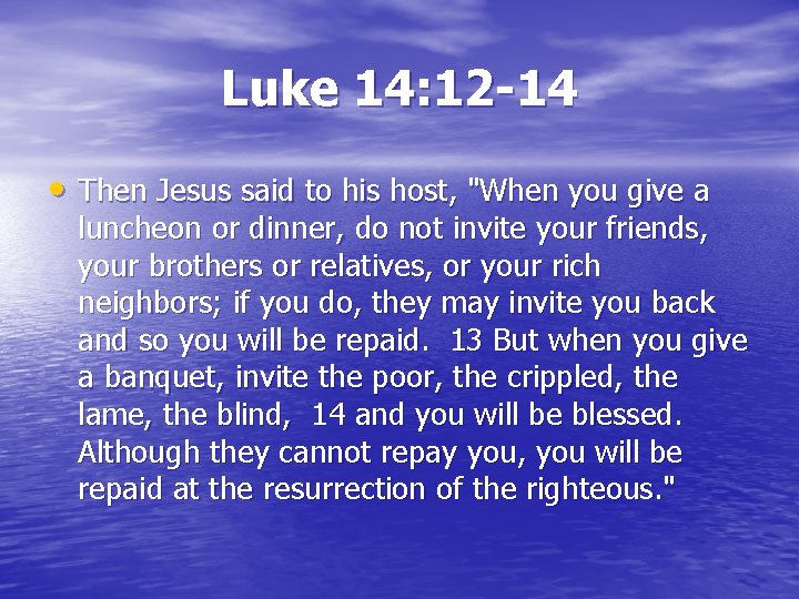 Luke 14: 12 -14 • Then Jesus said to his host, "When you give