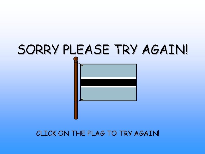 SORRY PLEASE TRY AGAIN! CLICK ON THE FLAG TO TRY AGAIN! 