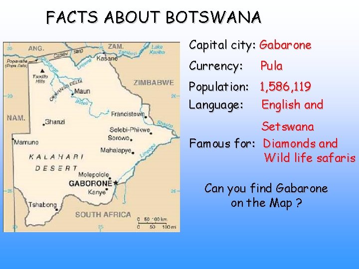 FACTS ABOUT BOTSWANA Capital city: Gabarone Currency: Pula Population: 1, 586, 119 Language: English