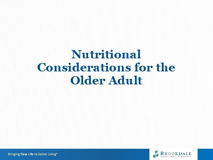 Nutritional Considerations for the Older Adult Bringing New Life to Senior Living® Nutritional Considerations for the Older Adult Bringing New Life to Senior Living®