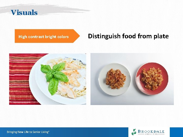 Visuals High contrast bright colors Bringing New Life to Senior Living® Distinguish food from Visuals High contrast bright colors Bringing New Life to Senior Living® Distinguish food from