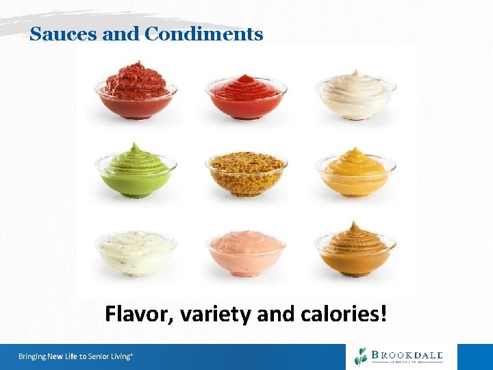 Sauces and Condiments Flavor, variety and calories! Bringing New Life to Senior Living® Sauces and Condiments Flavor, variety and calories! Bringing New Life to Senior Living®