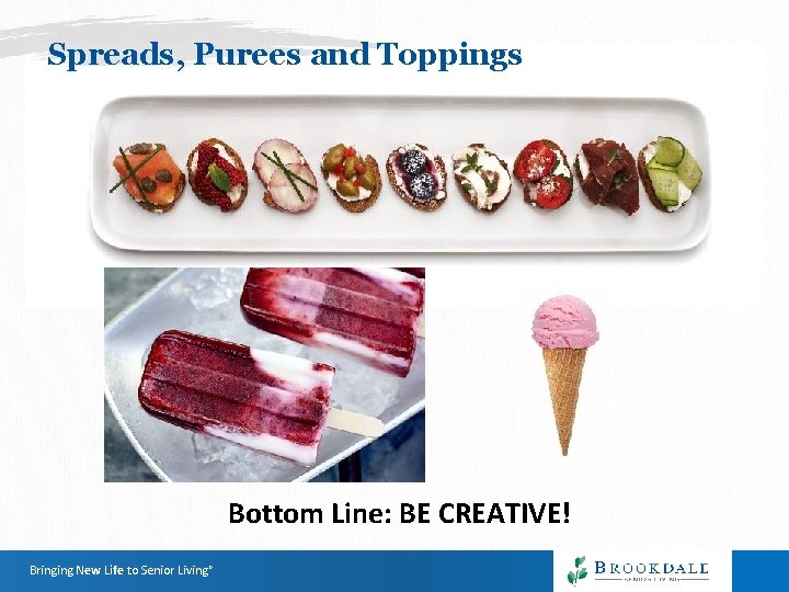 Spreads, Purees and Toppings Bottom Line: BE CREATIVE! Bringing New Life to Senior Living® Spreads, Purees and Toppings Bottom Line: BE CREATIVE! Bringing New Life to Senior Living®