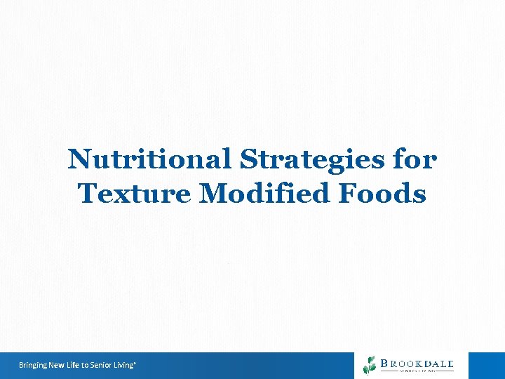 Nutritional Strategies for Texture Modified Foods Bringing New Life to Senior Living® Nutritional Strategies for Texture Modified Foods Bringing New Life to Senior Living®
