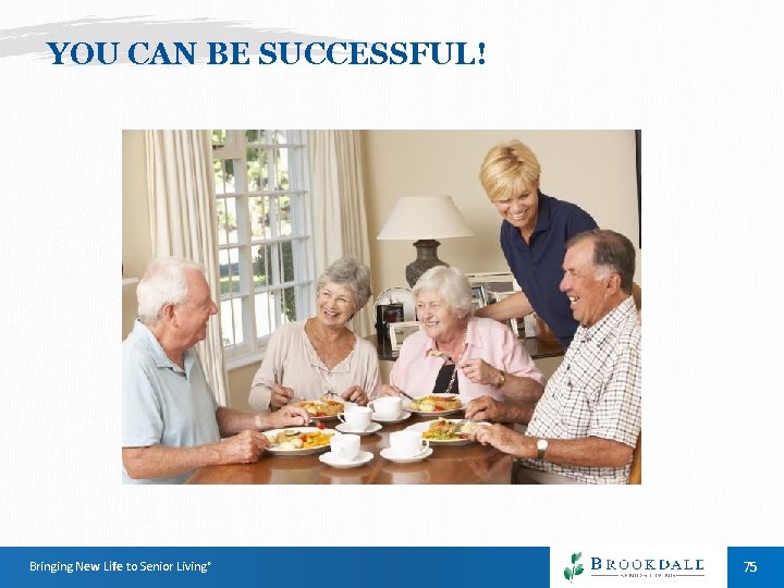 YOU CAN BE SUCCESSFUL! Bringing New Life to Senior Living® 75 YOU CAN BE SUCCESSFUL! Bringing New Life to Senior Living® 75