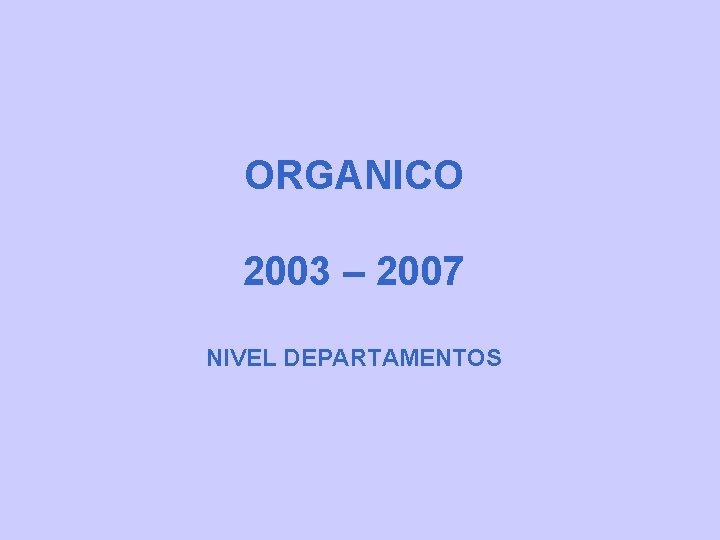 ORGANICO 2003 – 2007 NIVEL DEPARTAMENTOS ORGANICO 2003 – 2007 NIVEL DEPARTAMENTOS