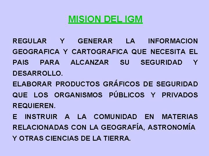 MISION DEL IGM REGULAR Y GENERAR LA INFORMACION GEOGRAFICA Y CARTOGRAFICA QUE NECESITA EL MISION DEL IGM REGULAR Y GENERAR LA INFORMACION GEOGRAFICA Y CARTOGRAFICA QUE NECESITA EL