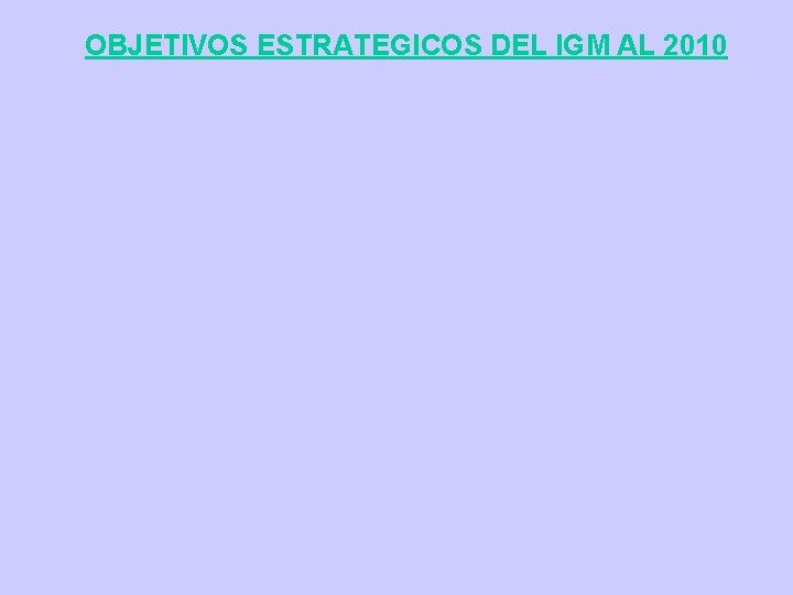 OBJETIVOS ESTRATEGICOS DEL IGM AL 2010 OBJETIVOS ESTRATEGICOS DEL IGM AL 2010