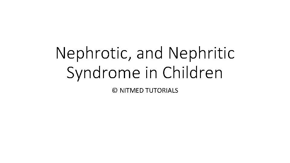 Nephrotic, and Nephritic Syndrome in Children © NITMED TUTORIALS 