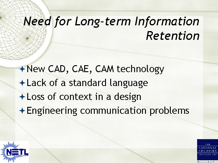 Need for Long-term Information Retention New CAD, CAE, CAM technology Lack of a standard