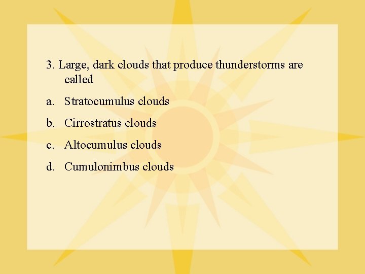 3. Large, dark clouds that produce thunderstorms are called a. Stratocumulus clouds b. Cirrostratus