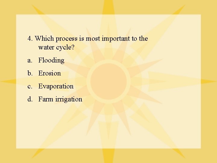 4. Which process is most important to the water cycle? a. Flooding b. Erosion