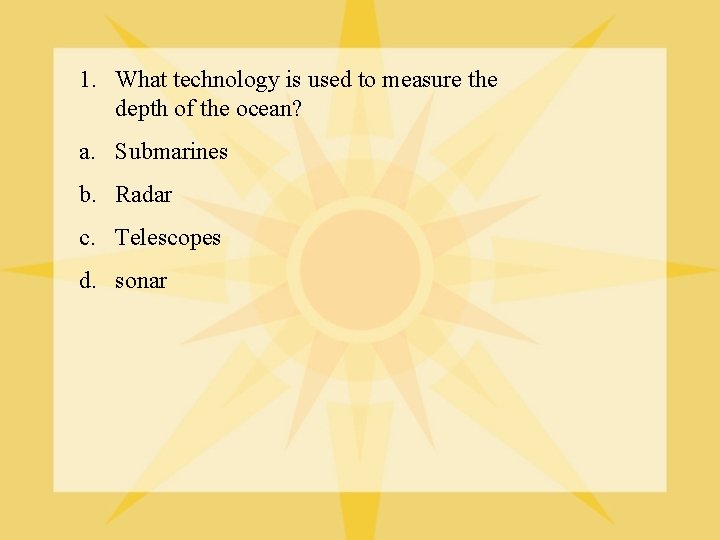 1. What technology is used to measure the depth of the ocean? a. Submarines