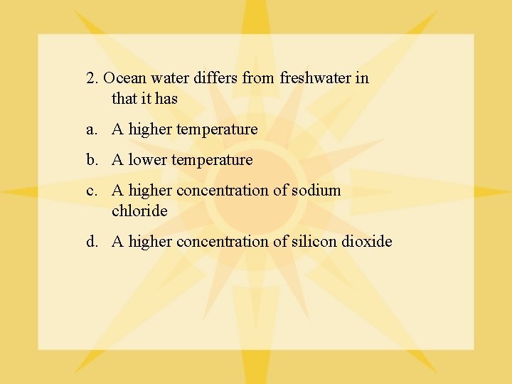 2. Ocean water differs from freshwater in that it has a. A higher temperature