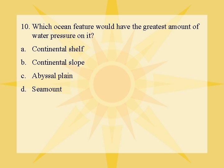 10. Which ocean feature would have the greatest amount of water pressure on it?
