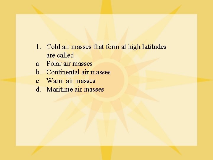 1. Cold air masses that form at high latitudes are called a. Polar air