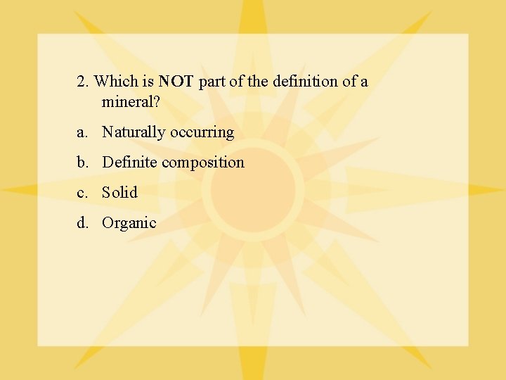 2. Which is NOT part of the definition of a mineral? a. Naturally occurring