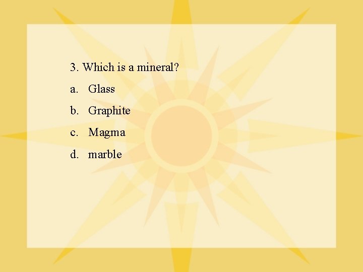 3. Which is a mineral? a. Glass b. Graphite c. Magma d. marble 