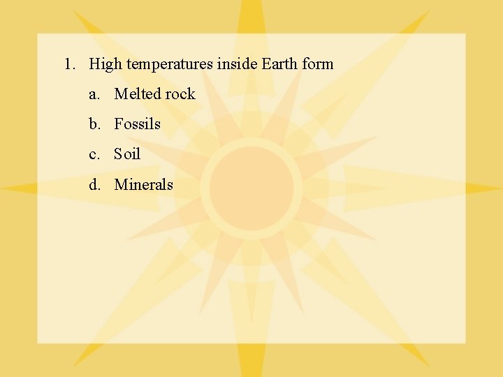 1. High temperatures inside Earth form a. Melted rock b. Fossils c. Soil d.