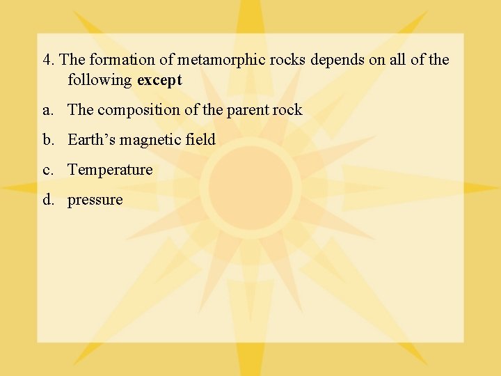 4. The formation of metamorphic rocks depends on all of the following except a.