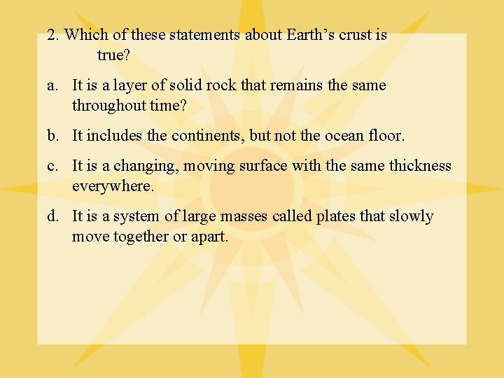 2. Which of these statements about Earth’s crust is true? a. It is a